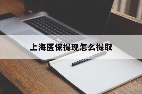白山上海医保提现怎么提取(上海医保提现怎么提取出来)