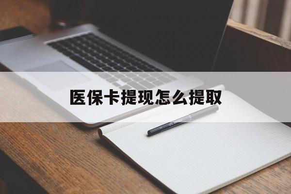 白山医保卡提现怎么提取(医保卡提现怎么提取出来嶶新eai618兑现钱来)