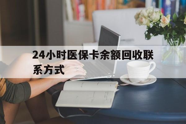 白山24小时医保卡余额回收联系方式(医保卡回收电话)