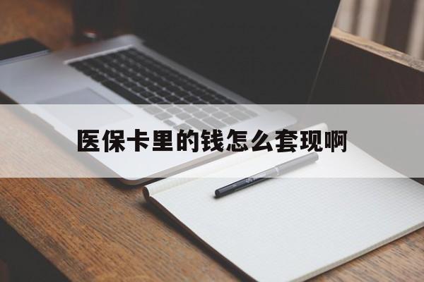 白山医保卡里的钱怎么套现啊(医保卡的钱怎么套出来啊)