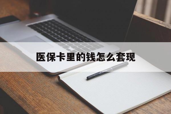 白山医保卡里的钱怎么套现(医保卡里的钱怎么套现到银行卡)