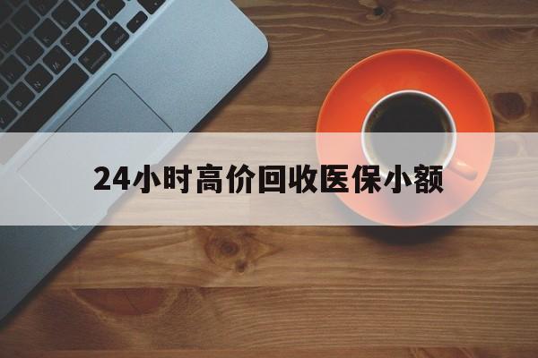 白山24小时高价回收医保小额(求一个套医保卡的黄牛)