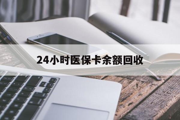 白山24小时医保卡余额回收(24小时医保卡余额回收什么意思)