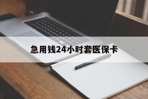 白山急用钱24小时套医保卡(医保卡看病怎么报销)