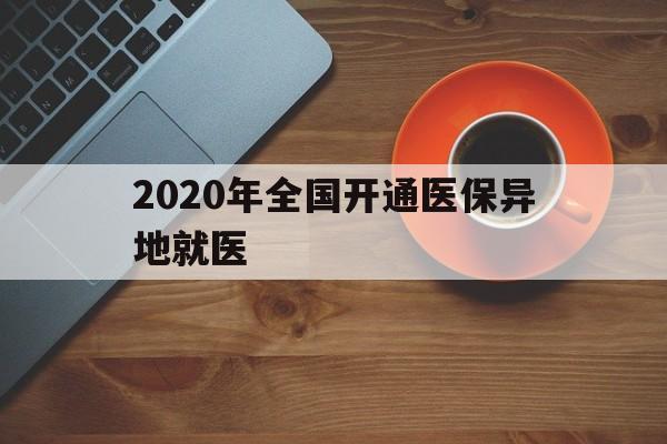 白山2020年全国开通医保异地就医(2020年全国开通医保异地就医医院)