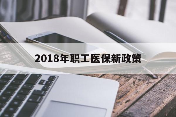 白山2018年职工医保新政策(2018年职工医保新政策是什么)