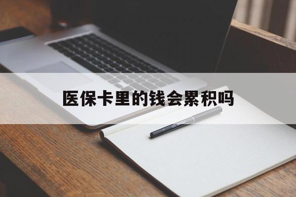 医保卡里的钱会累积吗(医保卡账户的钱会累积么)